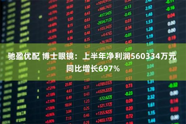 驰盈优配 博士眼镜：上半年净利润560334万元 同比增长697%