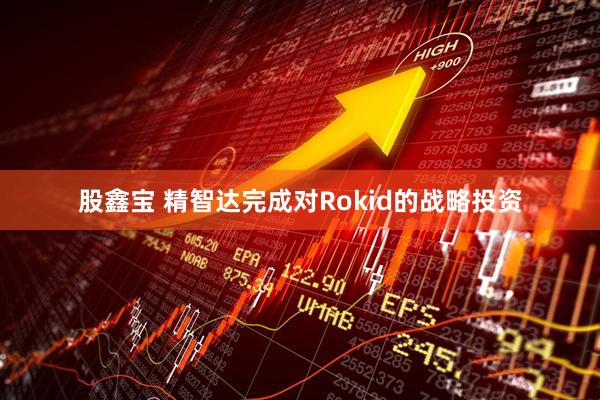 股鑫宝 精智达完成对Rokid的战略投资