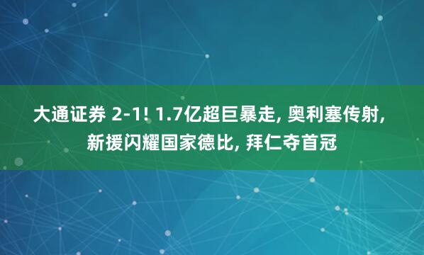 大通证券 2-1! 1.7亿超巨暴走, 奥利塞传射, 新援闪耀国家德比, 拜仁夺首冠
